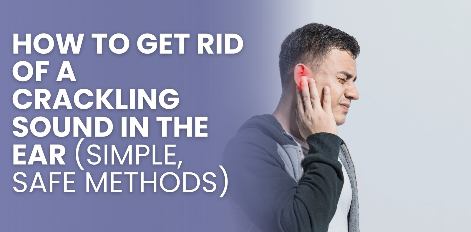 How to Get Rid of a Crackling Sound in the Ear (Simple, Safe Methods)